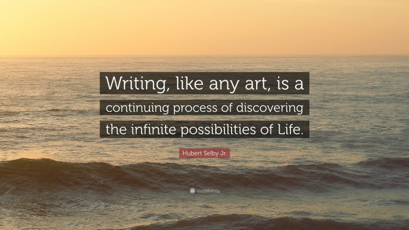 Hubert Selby Jr. Quote: “Writing, like any art, is a continuing process of discovering the infinite possibilities of Life.”