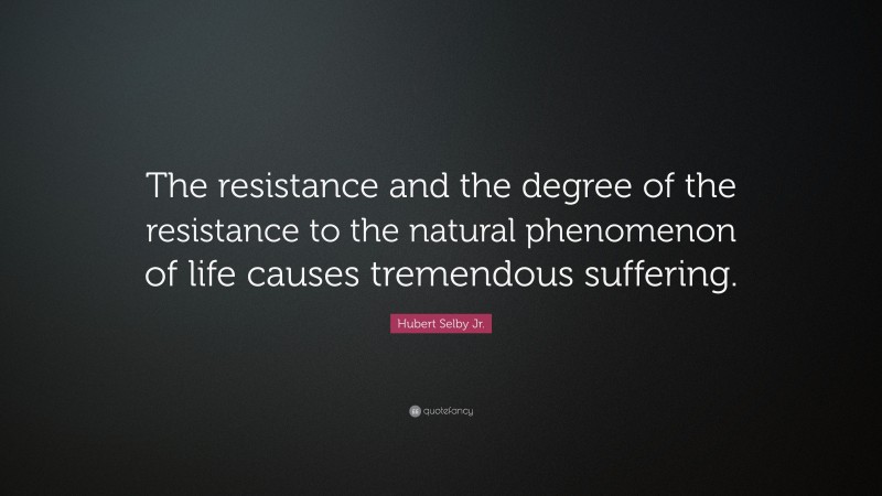 Hubert Selby Jr. Quote: “The resistance and the degree of the resistance to the natural phenomenon of life causes tremendous suffering.”