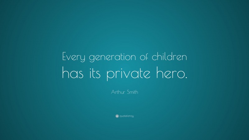 Arthur Smith Quote: “Every generation of children has its private hero.”