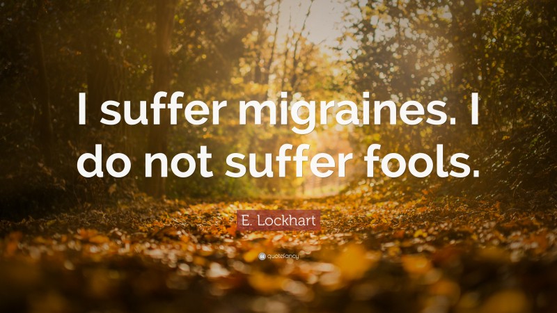E. Lockhart Quote: “I suffer migraines. I do not suffer fools.”