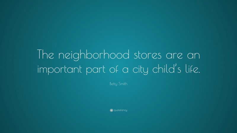 Betty Smith Quote: “The neighborhood stores are an important part of a city child’s life.”