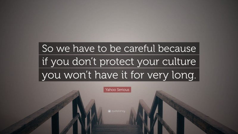 Yahoo Serious Quote: “So we have to be careful because if you don’t protect your culture you won’t have it for very long.”