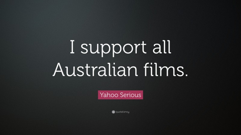Yahoo Serious Quote: “I support all Australian films.”