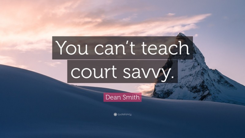 Dean Smith Quote: “You can’t teach court savvy.”