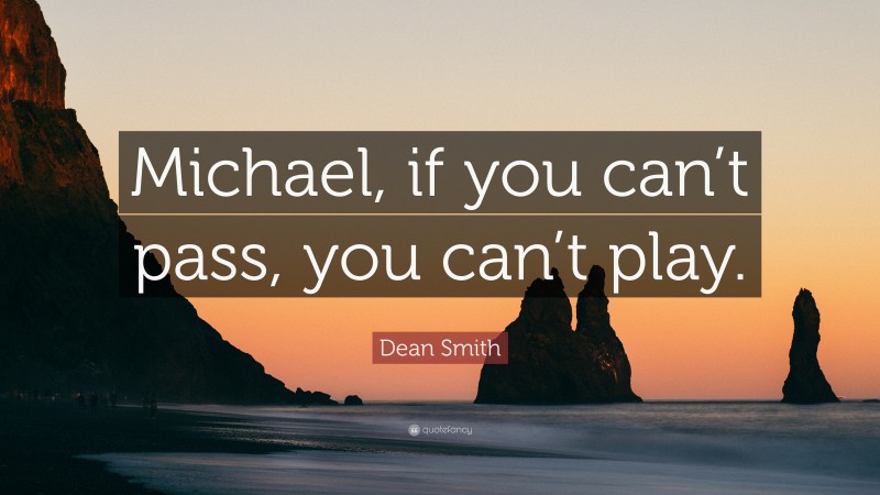 Dean Smith Quote: “Michael, if you can’t pass, you can’t play.”
