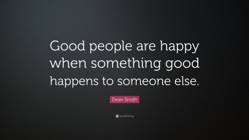 Dean Smith Quote: “Good people are happy when something good happens to someone else.”
