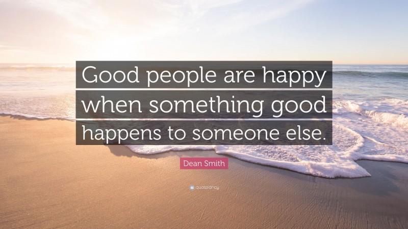 Dean Smith Quote: “Good people are happy when something good happens to someone else.”