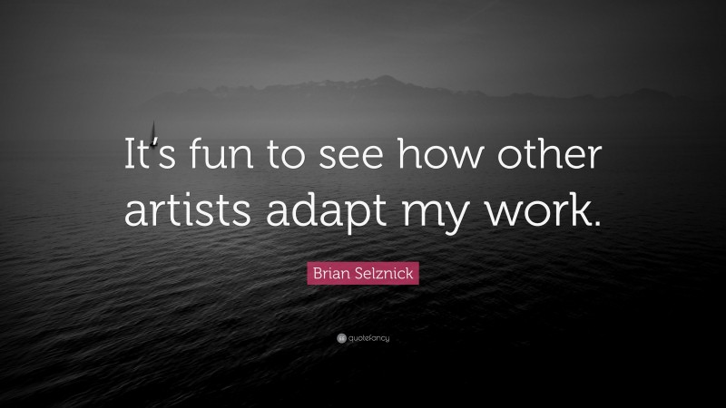 Brian Selznick Quote: “It’s fun to see how other artists adapt my work.”