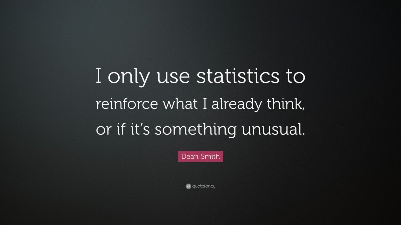 Dean Smith Quote: “I only use statistics to reinforce what I already think, or if it’s something unusual.”
