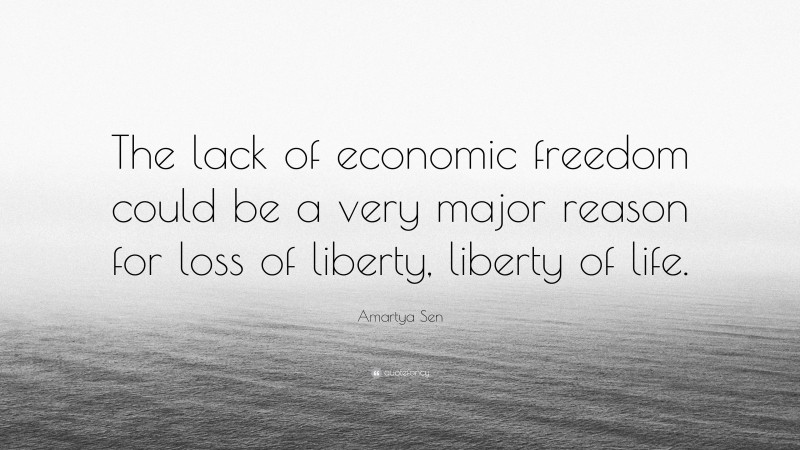 Amartya Sen Quote: “The lack of economic freedom could be a very major reason for loss of liberty, liberty of life.”