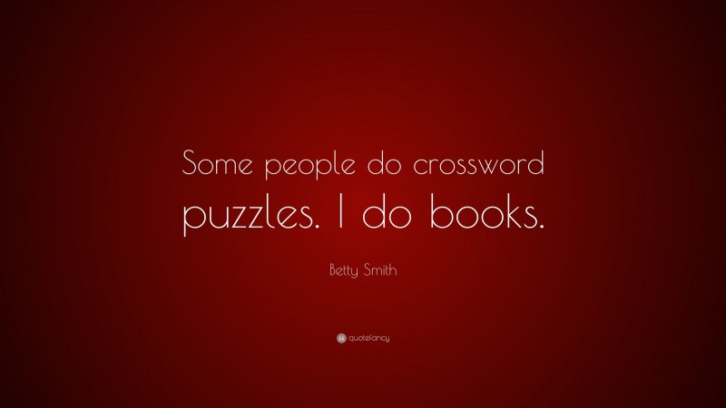 Betty Smith Quote: “Some people do crossword puzzles. I do books.”