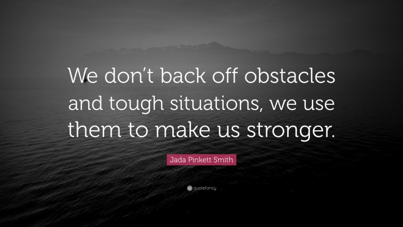 Jada Pinkett Smith Quote: “We don’t back off obstacles and tough situations, we use them to make us stronger.”