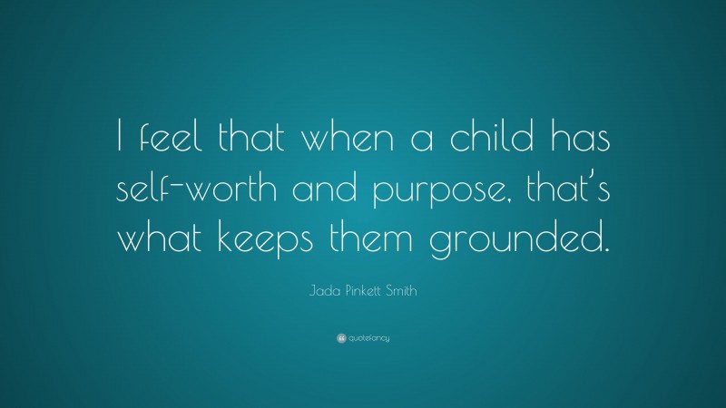 Jada Pinkett Smith Quote: “I feel that when a child has self-worth and purpose, that’s what keeps them grounded.”