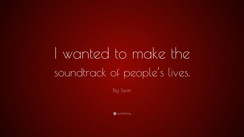 Big Sean Quote: “I wanted to make the soundtrack of people’s lives.”
