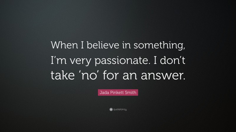 Jada Pinkett Smith Quote: “When I believe in something, I’m very passionate. I don’t take ‘no’ for an answer.”