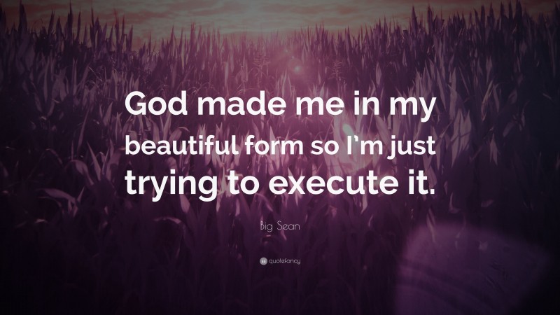 Big Sean Quote: “God made me in my beautiful form so I’m just trying to execute it.”