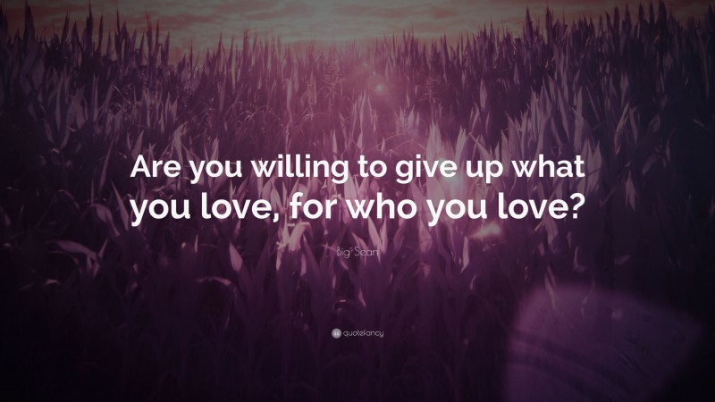 Big Sean Quote: “Are you willing to give up what you love, for who you love?”