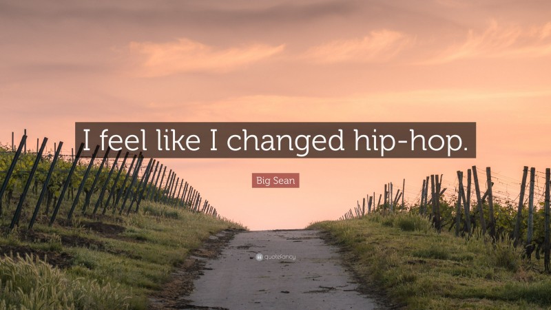 Big Sean Quote: “I feel like I changed hip-hop.”