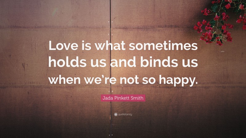 Jada Pinkett Smith Quote: “Love is what sometimes holds us and binds us when we’re not so happy.”