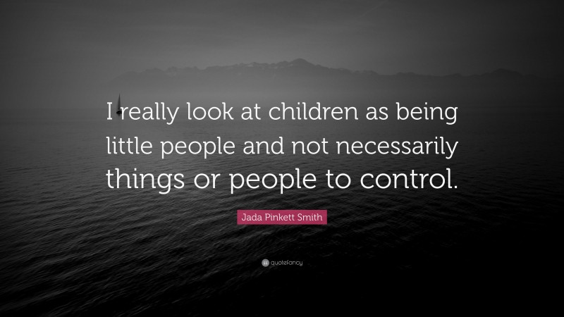 Jada Pinkett Smith Quote: “I really look at children as being little people and not necessarily things or people to control.”