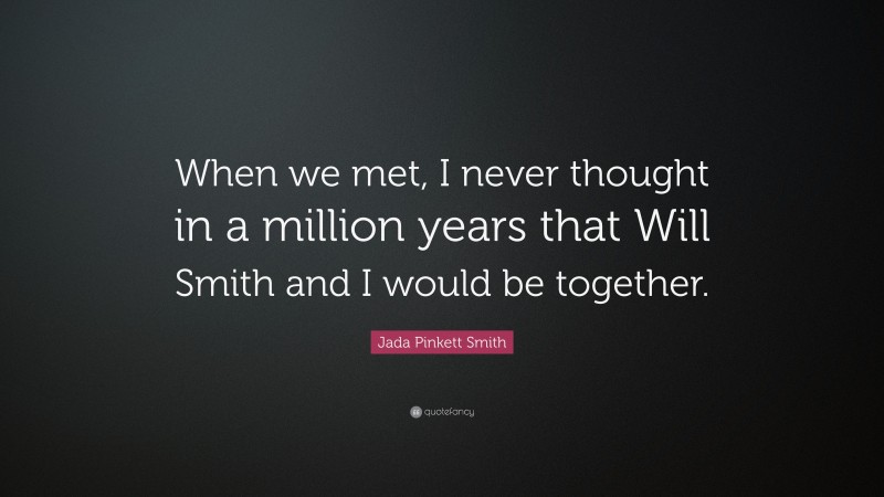 Jada Pinkett Smith Quote: “When we met, I never thought in a million years that Will Smith and I would be together.”