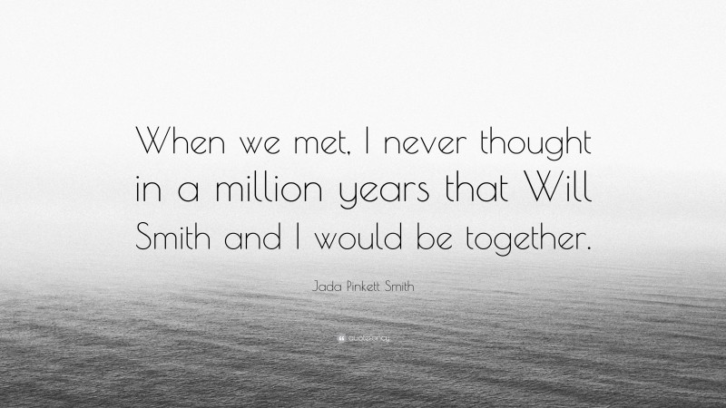 Jada Pinkett Smith Quote: “When we met, I never thought in a million years that Will Smith and I would be together.”