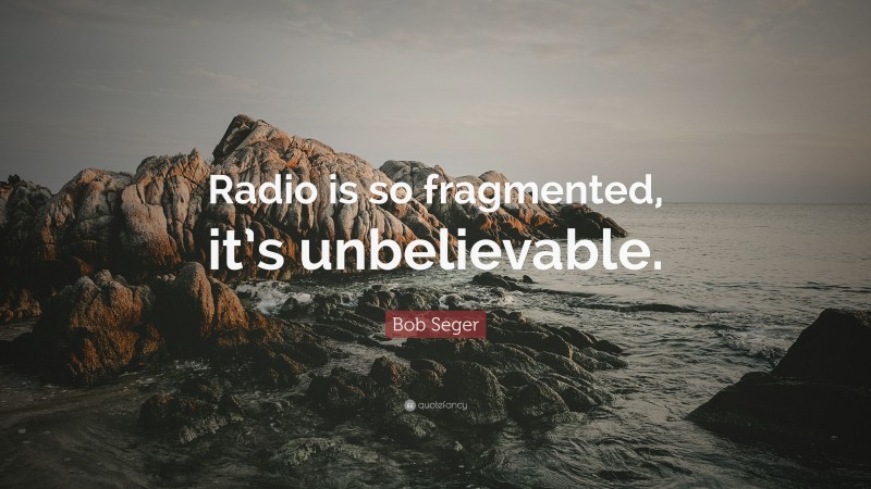 Bob Seger Quote: “Radio is so fragmented, it’s unbelievable.”