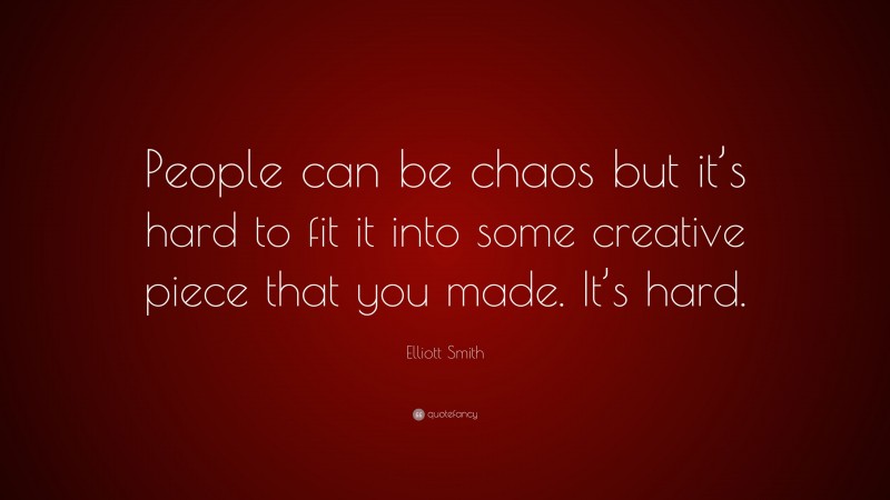 Elliott Smith Quote: “People can be chaos but it’s hard to fit it into some creative piece that you made. It’s hard.”