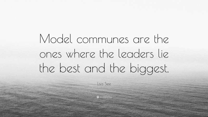 Lisa See Quote: “Model communes are the ones where the leaders lie the best and the biggest.”