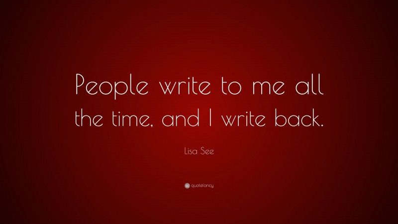 Lisa See Quote: “People write to me all the time, and I write back.”