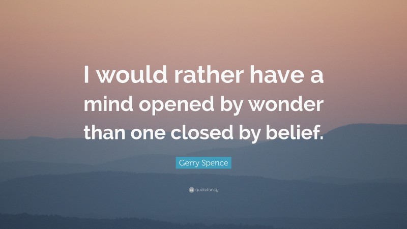 Gerry Spence Quote: “I would rather have a mind opened by wonder than one closed by belief.”