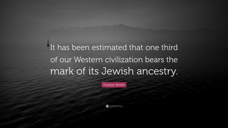 Huston Smith Quote: “It has been estimated that one third of our Western civilization bears the mark of its Jewish ancestry.”