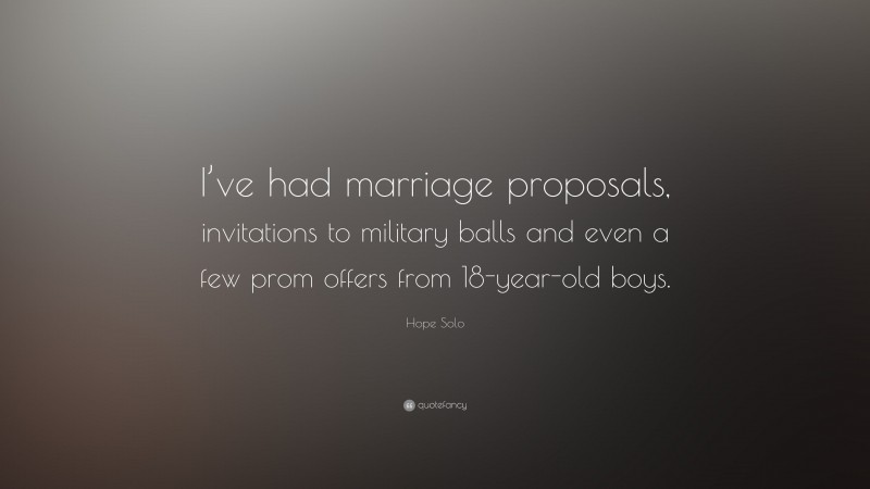 Hope Solo Quote: “I’ve had marriage proposals, invitations to military balls and even a few prom offers from 18-year-old boys.”