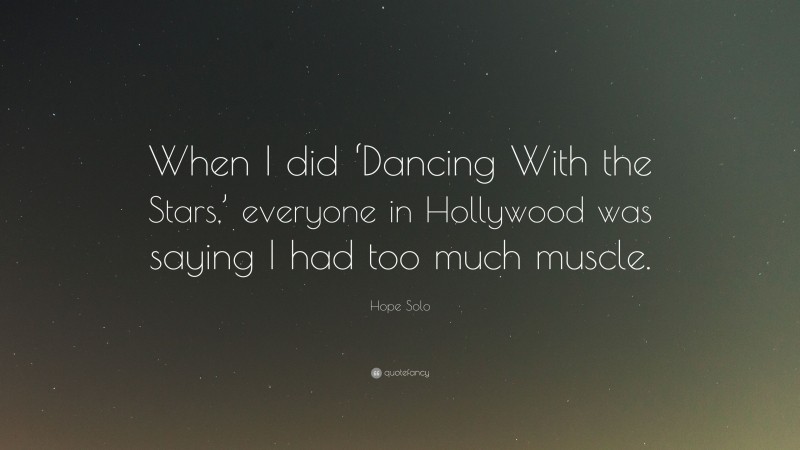 Hope Solo Quote: “When I did ‘Dancing With the Stars,’ everyone in Hollywood was saying I had too much muscle.”