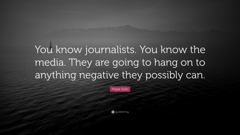 Hope Solo Quote: “You know journalists. You know the media. They are going to hang on to anything negative they possibly can.”
