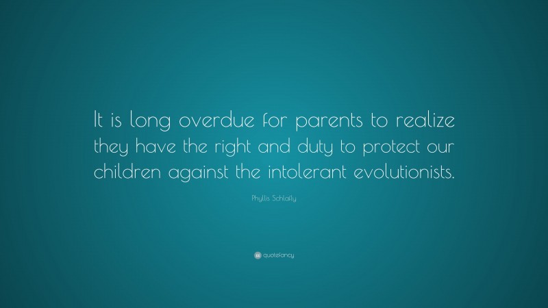 Phyllis Schlafly Quote: “It is long overdue for parents to realize they have the right and duty to protect our children against the intolerant evolutionists.”