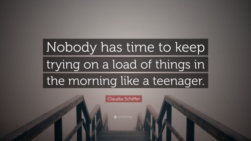 Claudia Schiffer Quote: “Nobody has time to keep trying on a load of things in the morning like a teenager.”