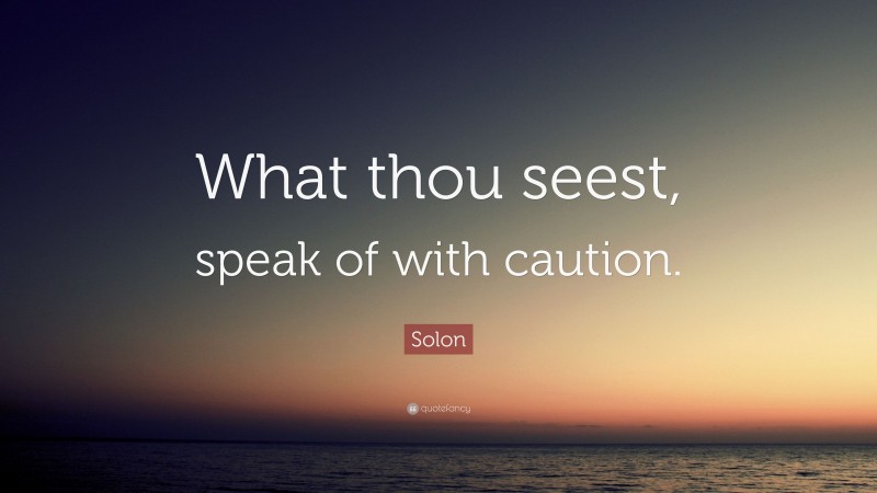 Solon Quote: “What thou seest, speak of with caution.”