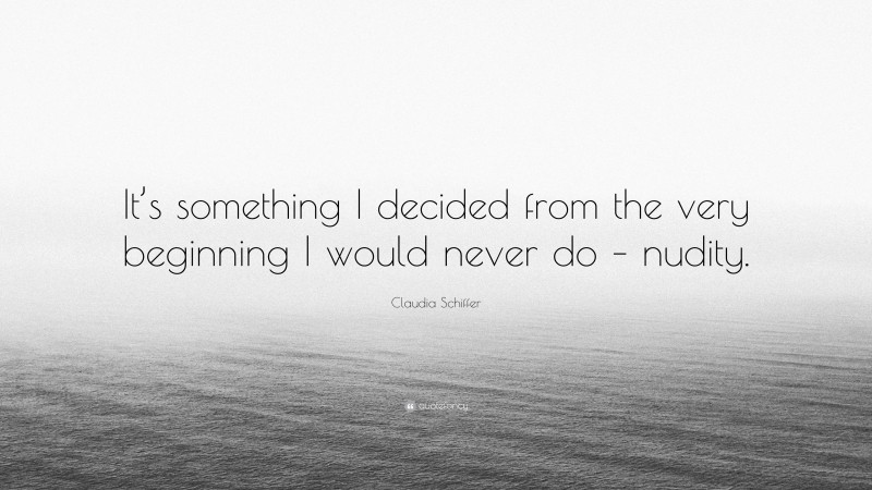 Claudia Schiffer Quote: “It’s something I decided from the very beginning I would never do – nudity.”