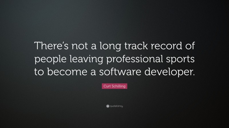 Curt Schilling Quote: “There’s not a long track record of people leaving professional sports to become a software developer.”