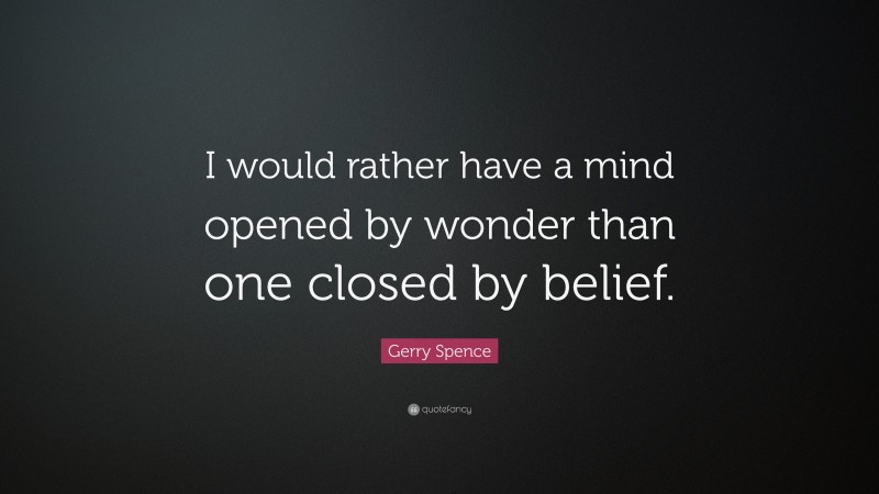 Gerry Spence Quote: “I would rather have a mind opened by wonder than one closed by belief.”