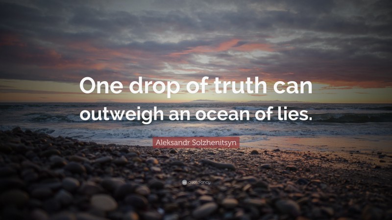 Aleksandr Solzhenitsyn Quote: “One drop of truth can outweigh an ocean of lies.”