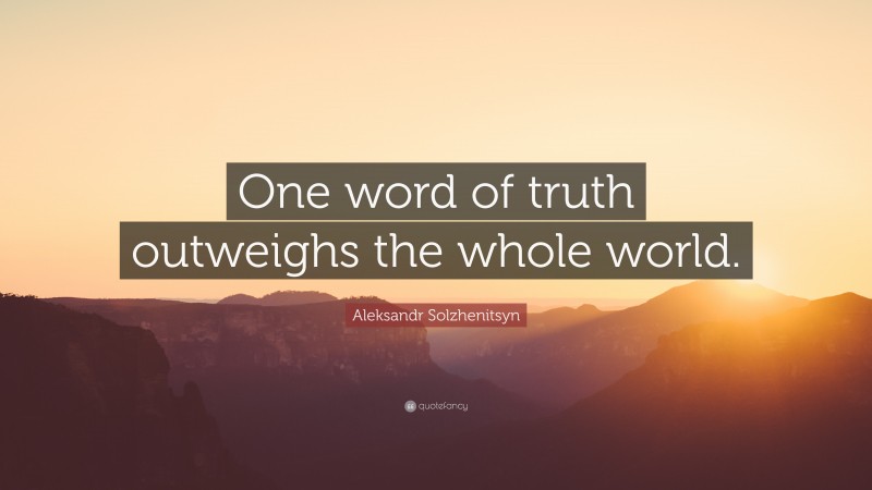 Aleksandr Solzhenitsyn Quote: “One word of truth outweighs the whole world.”
