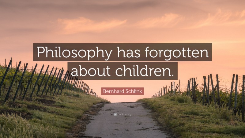 Bernhard Schlink Quote: “Philosophy has forgotten about children.”