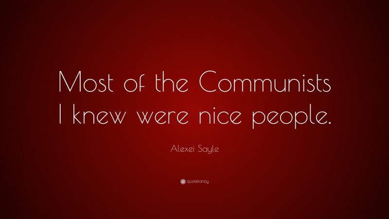 Alexei Sayle Quote: “Most of the Communists I knew were nice people.”