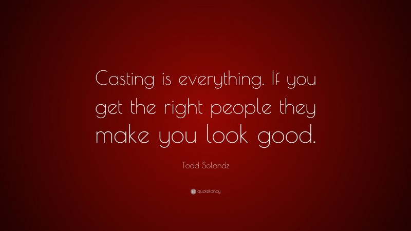 Todd Solondz Quote: “Casting is everything. If you get the right people they make you look good.”