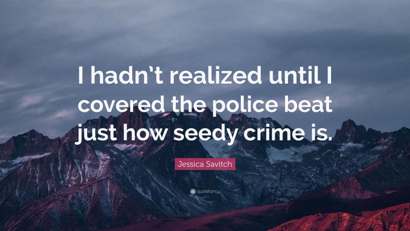 Jessica Savitch Quote: “I hadn’t realized until I covered the police beat just how seedy crime is.”