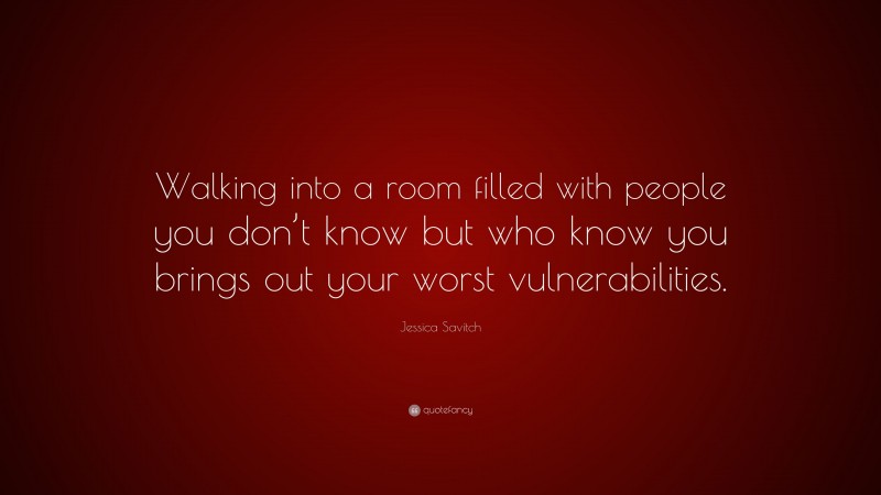 Jessica Savitch Quote: “Walking into a room filled with people you don’t know but who know you brings out your worst vulnerabilities.”