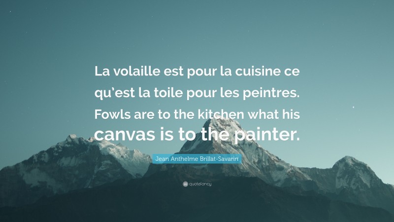 Jean Anthelme Brillat-Savarin Quote: “La volaille est pour la cuisine ce qu’est la toile pour les peintres. Fowls are to the kitchen what his canvas is to the painter.”