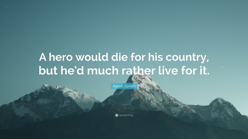 Aaron Sorkin Quote: “A hero would die for his country, but he’d much rather live for it.”